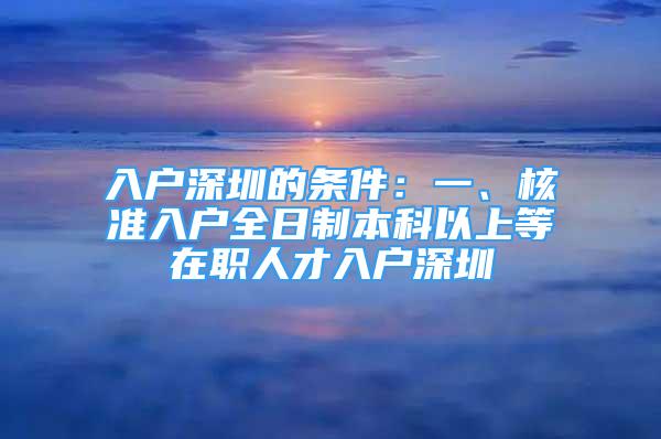 入戶深圳的條件：一、核準(zhǔn)入戶全日制本科以上等在職人才入戶深圳