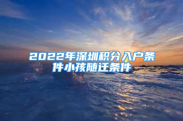 2022年深圳積分入戶條件小孩隨遷條件