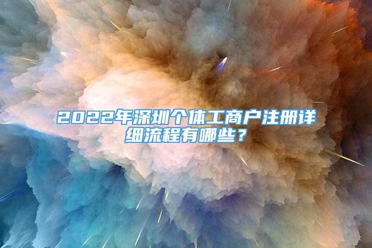 2022年深圳個(gè)體工商戶注冊(cè)詳細(xì)流程有哪些？