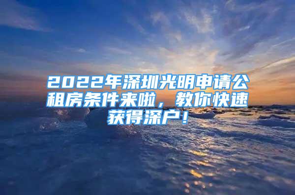 2022年深圳光明申請公租房條件來啦，教你快速獲得深戶！