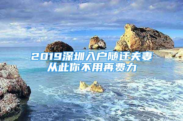 2019深圳入戶隨遷夫妻從此你不用再費(fèi)力