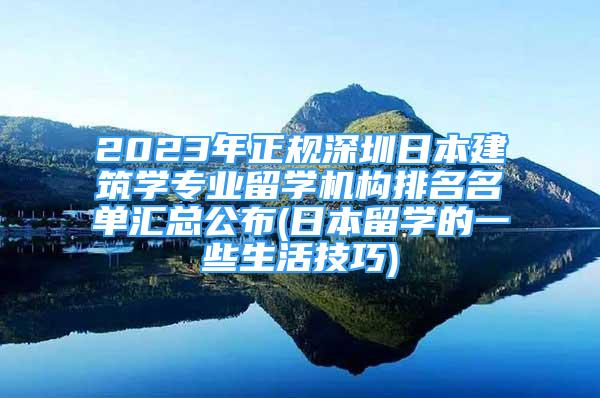 2023年正規(guī)深圳日本建筑學(xué)專業(yè)留學(xué)機構(gòu)排名名單匯總公布(日本留學(xué)的一些生活技巧)