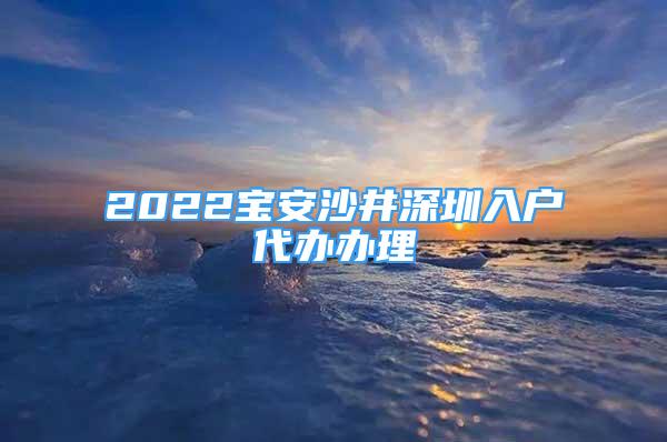 2022寶安沙井深圳入戶代辦辦理