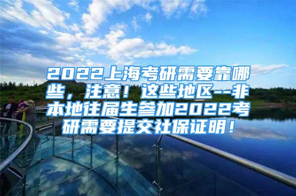 2022上?？佳行枰磕男⒁?！這些地區(qū)--非本地往屆生參加2022考研需要提交社保證明！