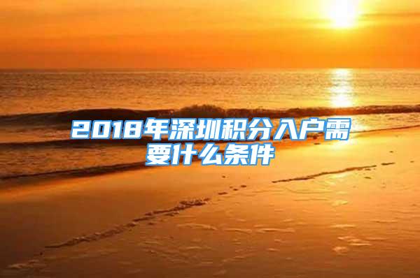 2018年深圳積分入戶需要什么條件