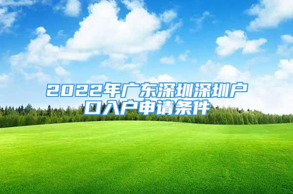 2022年廣東深圳深圳戶(hù)口入戶(hù)申請(qǐng)條件