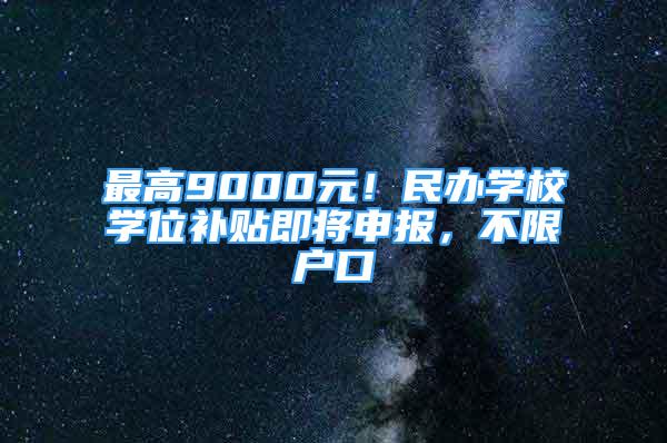 最高9000元！民辦學(xué)校學(xué)位補(bǔ)貼即將申報(bào)，不限戶口