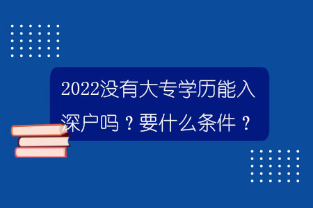 2022沒有大專學(xué)歷能入深戶嗎？要什么條件？.jpg