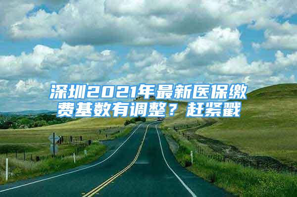 深圳2021年最新醫(yī)保繳費(fèi)基數(shù)有調(diào)整？趕緊戳