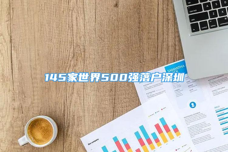 145家世界500強落戶深圳