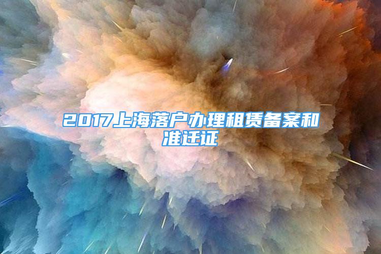 2017上海落戶辦理租賃備案和準(zhǔn)遷證