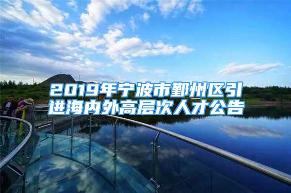 2019年寧波市鄞州區(qū)引進海內(nèi)外高層次人才公告