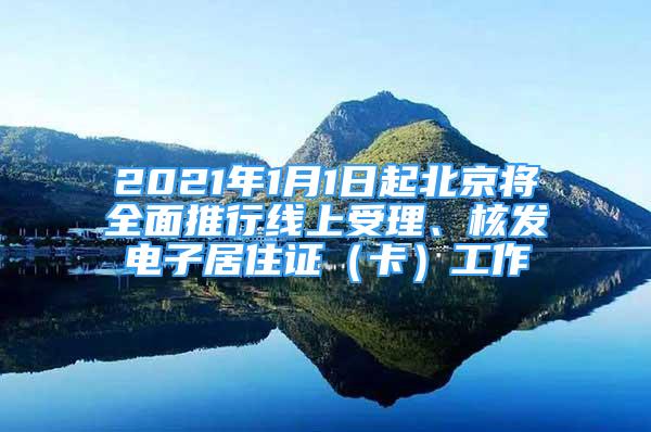 2021年1月1日起北京將全面推行線上受理、核發(fā)電子居住證（卡）工作