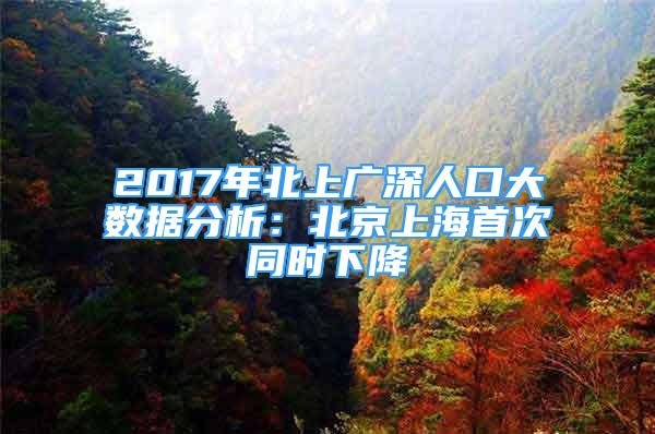 2017年北上廣深人口大數(shù)據(jù)分析：北京上海首次同時下降