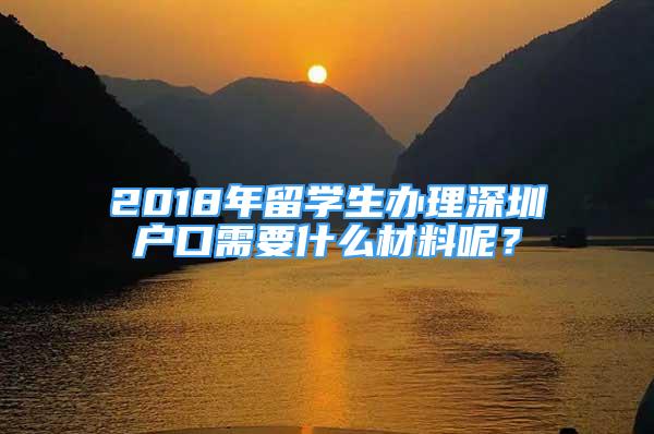 2018年留學(xué)生辦理深圳戶口需要什么材料呢？