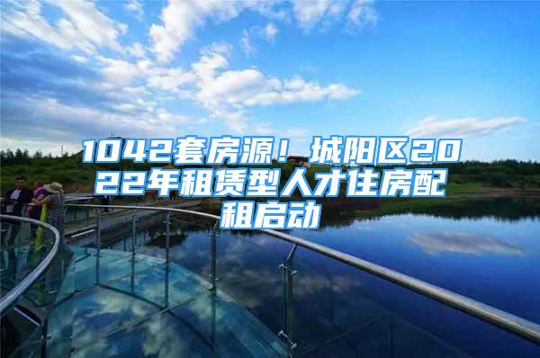 1042套房源！城陽區(qū)2022年租賃型人才住房配租啟動