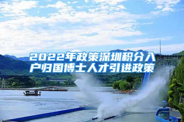 2022年政策深圳積分入戶(hù)歸國(guó)博士人才引進(jìn)政策