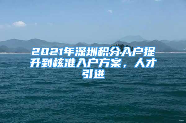 2021年深圳積分入戶提升到核準(zhǔn)入戶方案，人才引進(jìn)