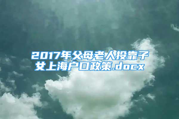 2017年父母老人投靠子女上海戶口政策.docx