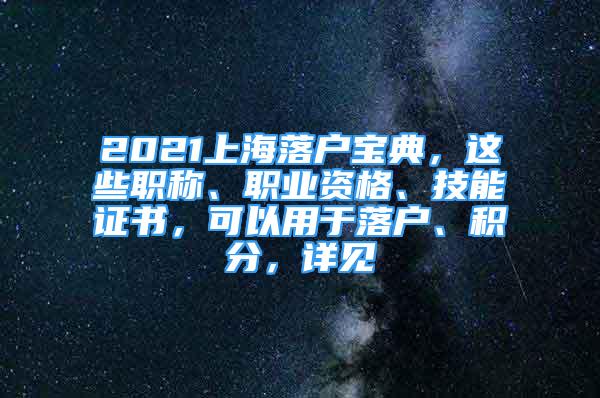 2021上海落戶寶典，這些職稱、職業(yè)資格、技能證書，可以用于落戶、積分，詳見→