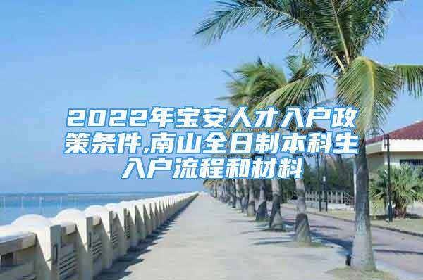 2022年寶安人才入戶政策條件,南山全日制本科生入戶流程和材料