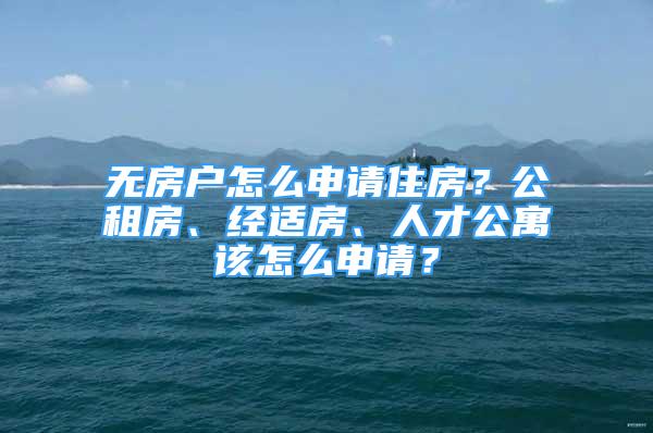 無(wú)房戶(hù)怎么申請(qǐng)住房？公租房、經(jīng)適房、人才公寓該怎么申請(qǐng)？