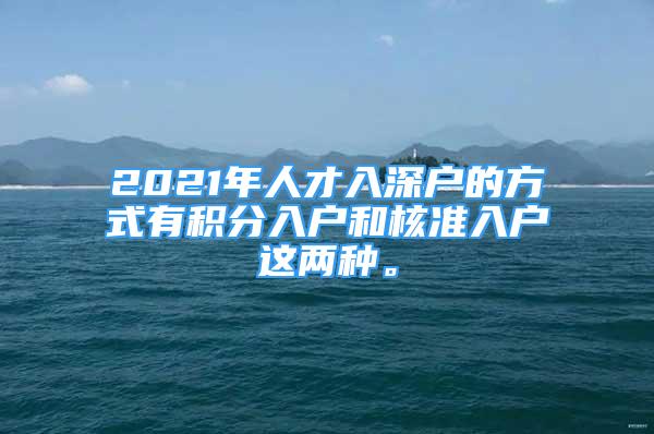 2021年人才入深戶的方式有積分入戶和核準(zhǔn)入戶這兩種。