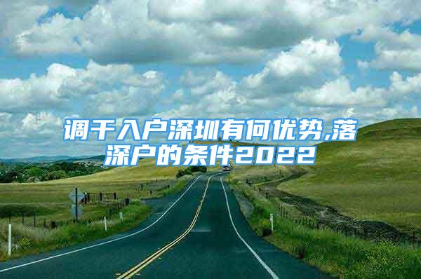 調(diào)干入戶深圳有何優(yōu)勢(shì),落深戶的條件2022