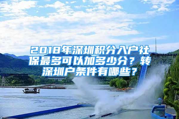 2018年深圳積分入戶社保最多可以加多少分？轉(zhuǎn)深圳戶條件有哪些？