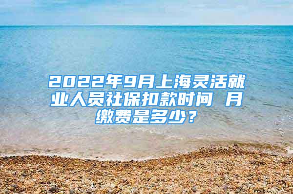 2022年9月上海靈活就業(yè)人員社?？劭顣r間 月繳費是多少？