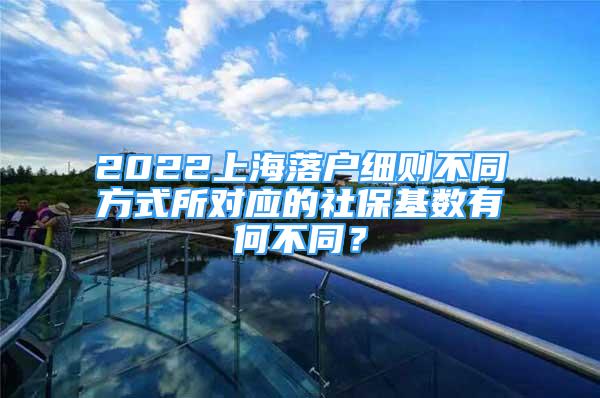 2022上海落戶(hù)細(xì)則不同方式所對(duì)應(yīng)的社?；鶖?shù)有何不同？