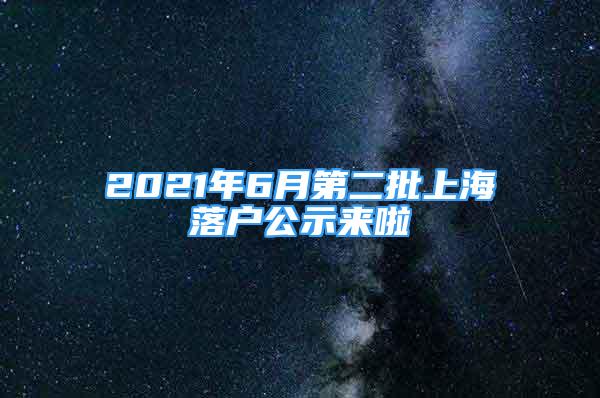 2021年6月第二批上海落戶公示來(lái)啦