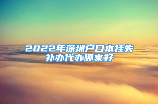 2022年深圳戶口本掛失補辦代辦哪家好