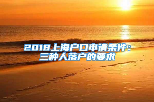 2018上海戶口申請條件：三種人落戶的要求