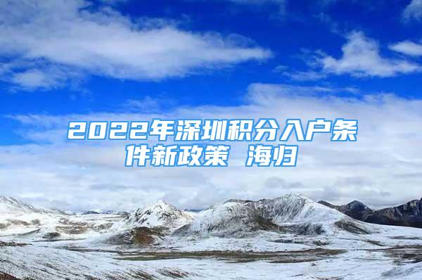 2022年深圳積分入戶條件新政策 海歸