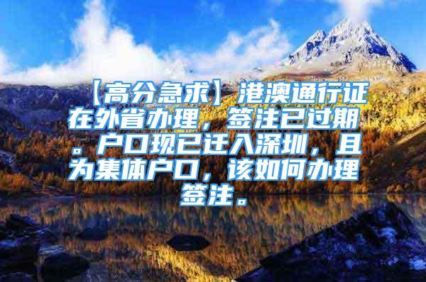 【高分急求】港澳通行證在外省辦理，簽注已過期。戶口現(xiàn)已遷入深圳，且為集體戶口，該如何辦理簽注。