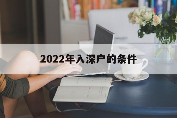 2022年入深戶的條件(2022年入深戶會(huì)有變化嗎) 深圳積分入戶政策