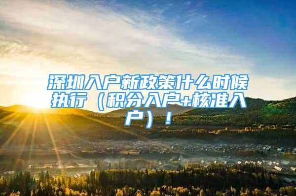 深圳入戶(hù)新政策什么時(shí)候執(zhí)行（積分入戶(hù)+核準(zhǔn)入戶(hù)）！