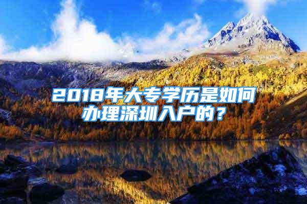 2018年大專學(xué)歷是如何辦理深圳入戶的？