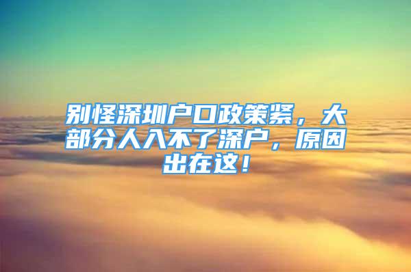 別怪深圳戶口政策緊，大部分人入不了深戶，原因出在這！