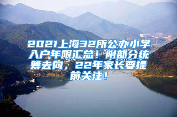 2021上海32所公辦小學(xué)入戶年限匯總！附部分統(tǒng)籌去向，22年家長要提前關(guān)注！