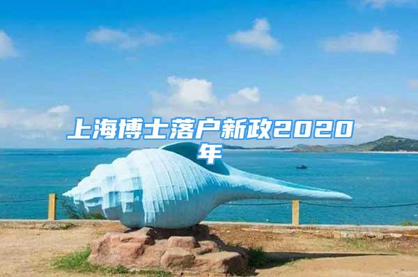 上海博士落戶新政2020年