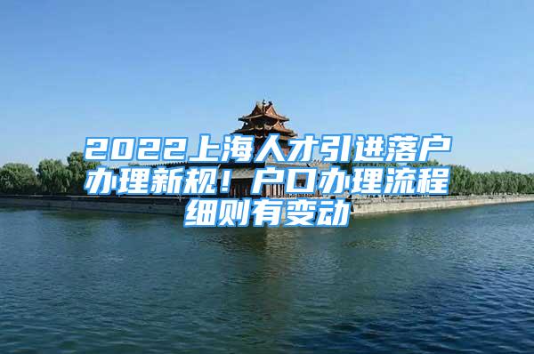 2022上海人才引進(jìn)落戶辦理新規(guī)！戶口辦理流程細(xì)則有變動(dòng)