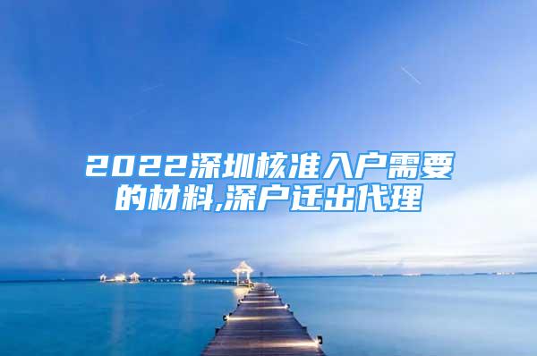 2022深圳核準(zhǔn)入戶需要的材料,深戶遷出代理