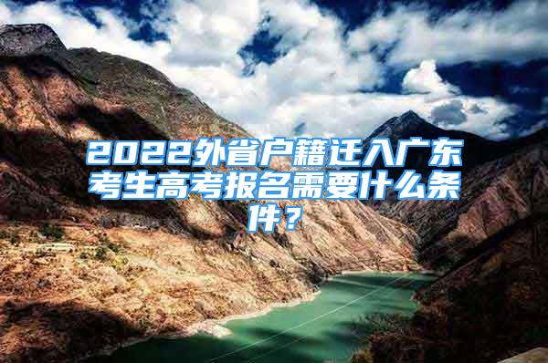 2022外省戶籍遷入廣東考生高考報(bào)名需要什么條件？