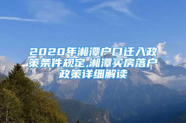 2020年湘潭戶口遷入政策條件規(guī)定,湘潭買房落戶政策詳細解讀