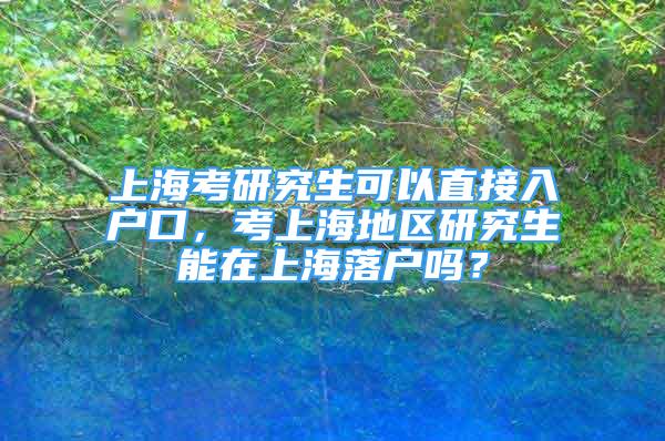 上?？佳芯可梢灾苯尤霊艨?，考上海地區(qū)研究生能在上海落戶嗎？