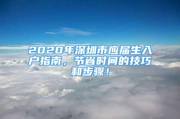 2020年深圳市應屆生入戶指南，節(jié)省時間的技巧和步驟！