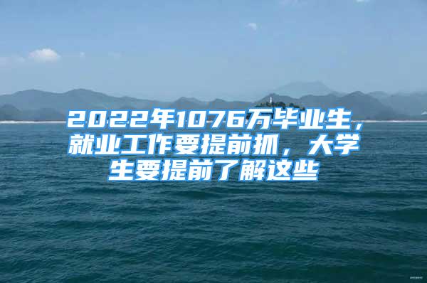 2022年1076萬畢業(yè)生，就業(yè)工作要提前抓，大學生要提前了解這些