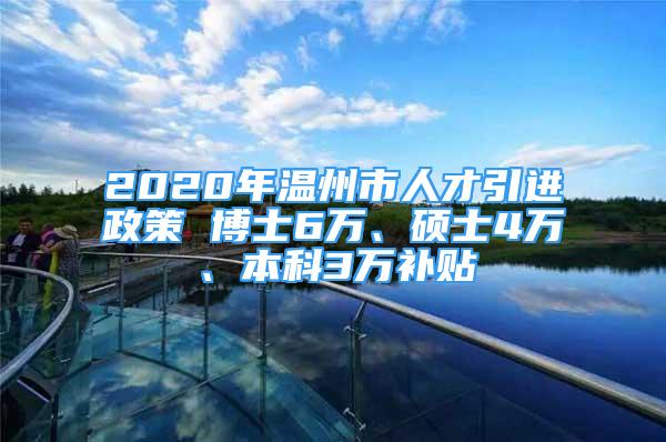 2020年溫州市人才引進(jìn)政策 博士6萬、碩士4萬、本科3萬補(bǔ)貼